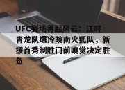 Kaiyun-包含UFC赛场再起风云：江畔青龙队爆冷皖南火狐队，新援首秀制胜门前嗅觉决定胜负的词条